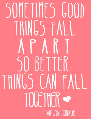 Sometimes good things can fall apart, so better things can fall together. ~ Marilyn Monroe