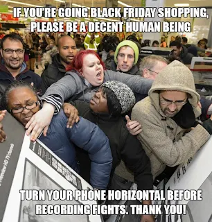 if you're going black friday shopping, please be a decent human being. Turn your phone horizontal before rercording fights. Thank you! Black Friday m