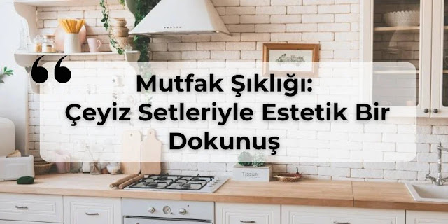 Mutfak Şıklığı: Çeyiz Setleriyle Estetik Bir Dokunuş