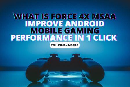 What Is Force 4x MSAA or Improve Android Mobile Phone's Gaming Performance In 1 Click ?