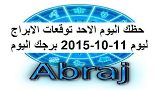 حظك اليوم الاحد توقعات الابراج ليوم 11-10-2015 برجك اليوم الاحد