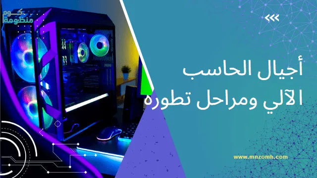 كيف تم تصنيع الحاسب الآلي ومن هو مخترع الحاسب الآلي وعرض أجيال الكمبيوتر الخمسة ، أجيال الحاسوب
