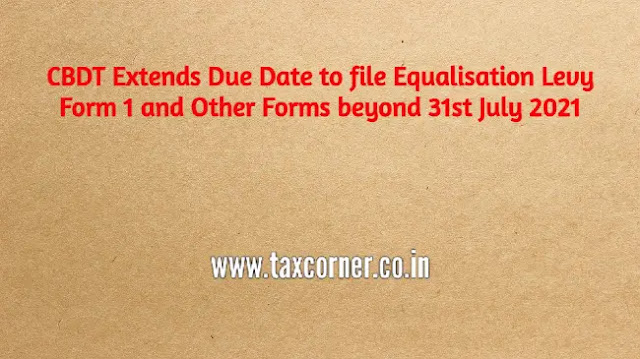 cbdt-extends-due-date-to-file-equalisation-levy-form-1-and-other-forms-beyond-31st-july-2021