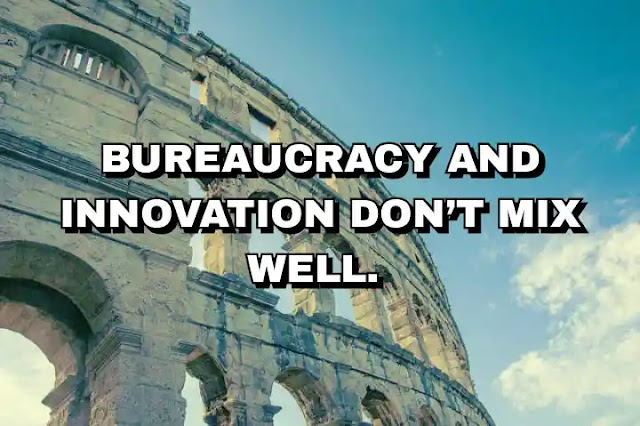 Bureaucracy and innovation don’t mix well.