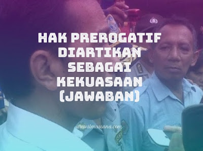  hak prerogatif diartikan sebagai kekuasaan apa Jawaban Hak Prerogatif Diartikan Sebagai Kekuasaan?