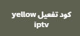 كود تفعيل yellow iptv 2024 لمدة 12 شهر مجانا