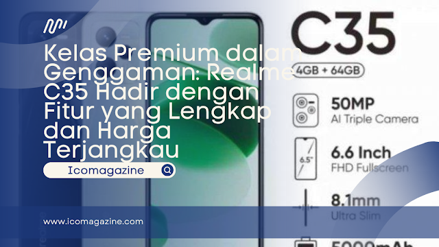 Kelas Premium dalam Genggaman: Realme C35 Hadir dengan Fitur yang Lengkap dan Harga Terjangkau