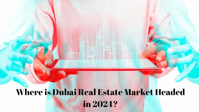 Where is Dubai Real Estate Market Headed in 2024?