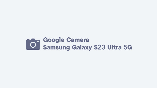 Download GCam Samsung Galaxy S23 Ultra 5G