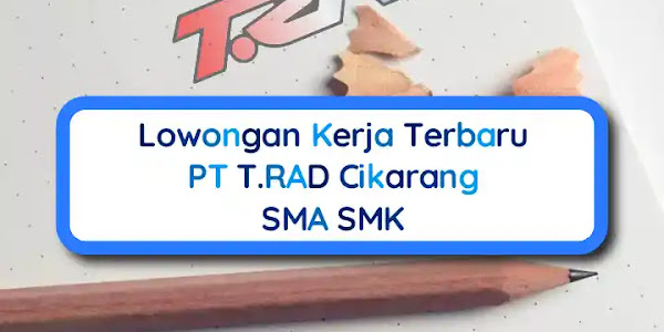 Lowongan Kerja Terbaru PT T.RAD Cikarang SMA SMK