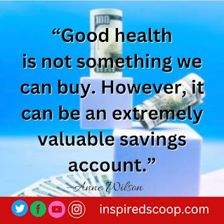“Good health is not something we can buy. However, it can be an extremely valuable savings account.” – Anne Wilson Schaef
