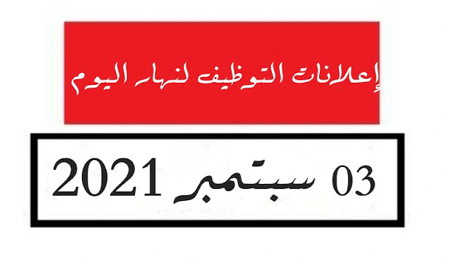 اعلانات التوظيف لنهار اليوم 3 سبتمبر 2021