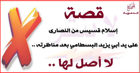 موضوعة ولا أصل لها : قصة إسلام قسيس من النصارى على يد أبي يزيد البسطامي بعد مناظرته 