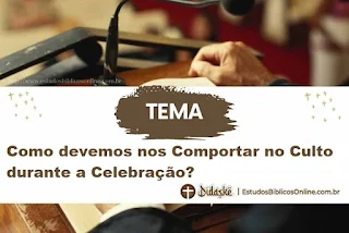 Como devemos nos Comportar no Culto durante a Celebração?