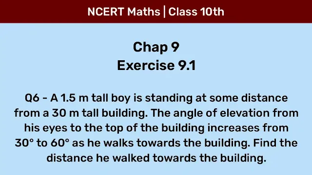 Ex 9.1 Q6 - A 1.5 m tall boy is standing at some distance from a 30 m tall building. The angle of elevation from his eyes to the top of the building increases from 30° to 60° as he walks towards the building. Find the distance he walked towards the building.
