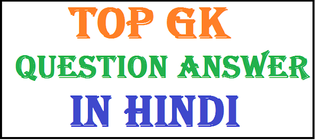 TOP GK QUESTION ANSWER IN HINDI,GK QUESTION ANSWER IN HINDI,