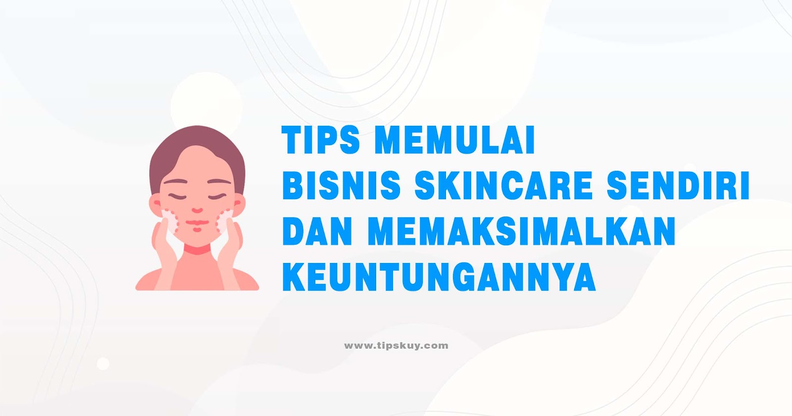 Tips Memulai Bisnis Skincare Sendiri dan Memaksimalkan Keuntungannya