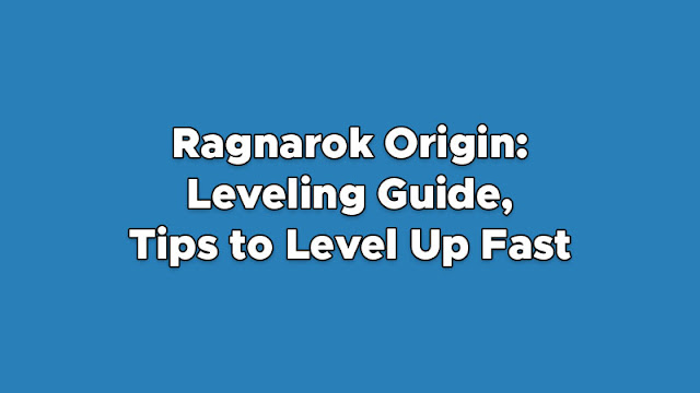 Ragnarok Origin: Leveling Guide, Tips to Level Up Fast