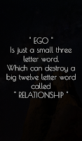  EGO  Is just a small three letter word, Which can destroy a big twelve letter word called RELATIONSHIP 