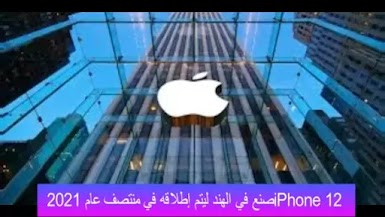 iPhone 12 صنع في الهند ليتم إطلاقه في منتصف عام 2021