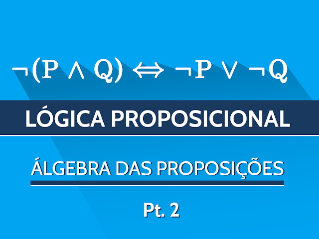 Uma imagem que contém escrito o texto "Lógica Proposicional - Álgebra das Proposições (2/2)" e a regra de DE MORGAN