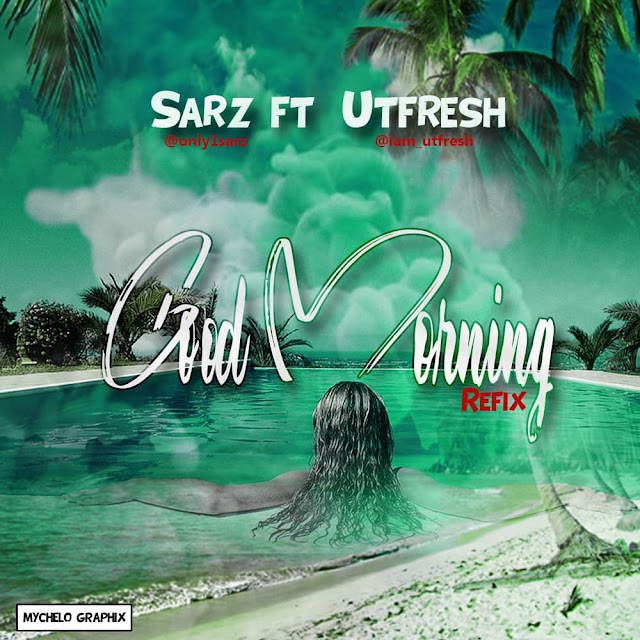 MUSIC: Sarz ft Utfresh - Good Morning (Refix) | @Beatsbysarz @iam_utfresh