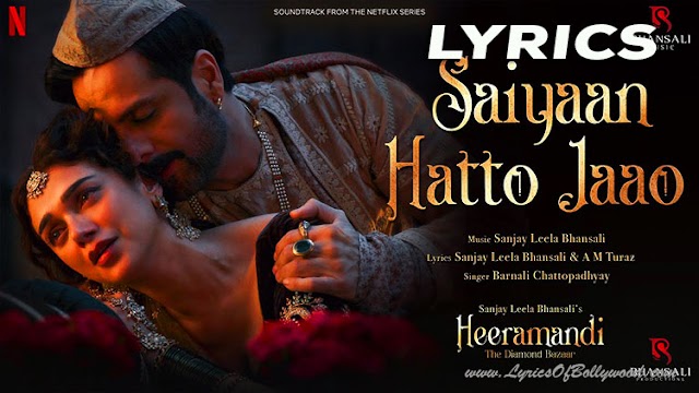 Saiyaan Hatto Jaao Song Lyrics | Heeramandi | Sanjay Leela Bhansali | A M Turaz