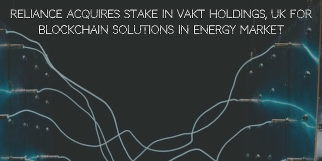 Reliance Acquires stake in Vakt Holdings,UK for Blockchain solutions in Energy Market