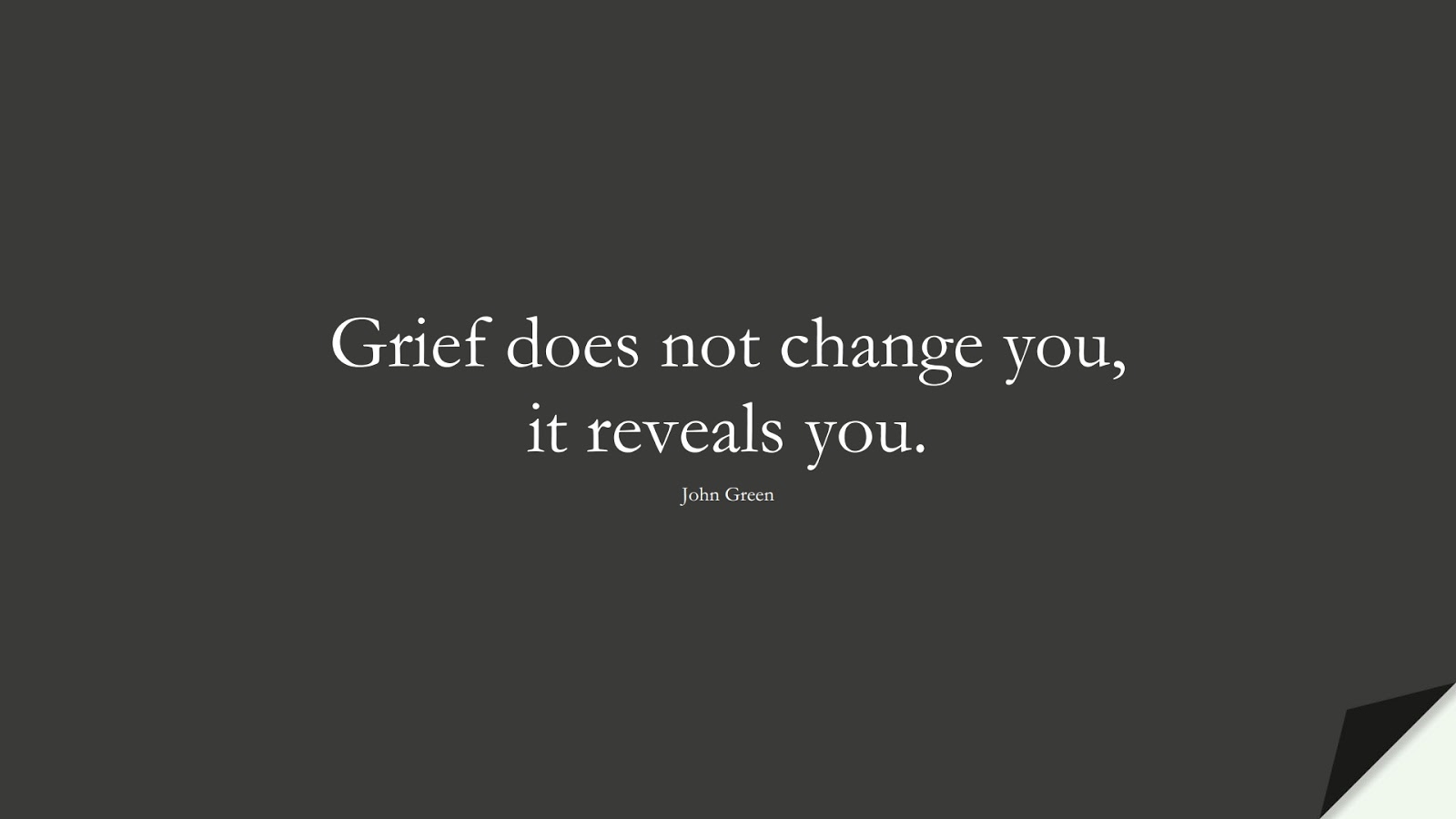Grief does not change you, it reveals you. (John Green);  #ShortQuotes