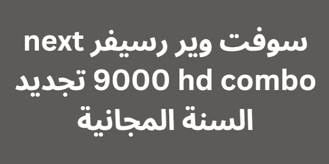 سوفت وير رسيفر next 9000 hd combo تجديد السنة المجانية