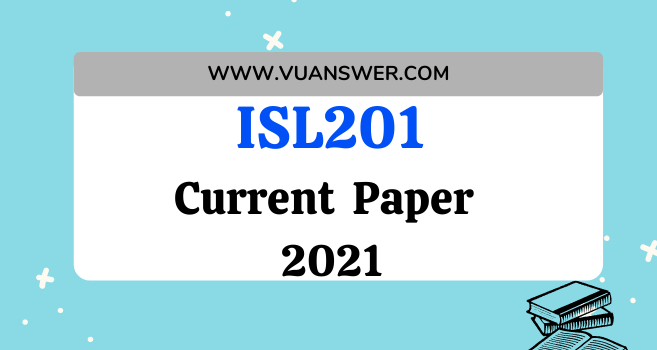 ISL201 Current Final Term Paper 2021 - Latest VU Current Paper 