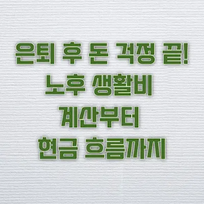 은퇴 후 돈 걱정 끝! 노후 생활비 계산부터 현금 흐름까지