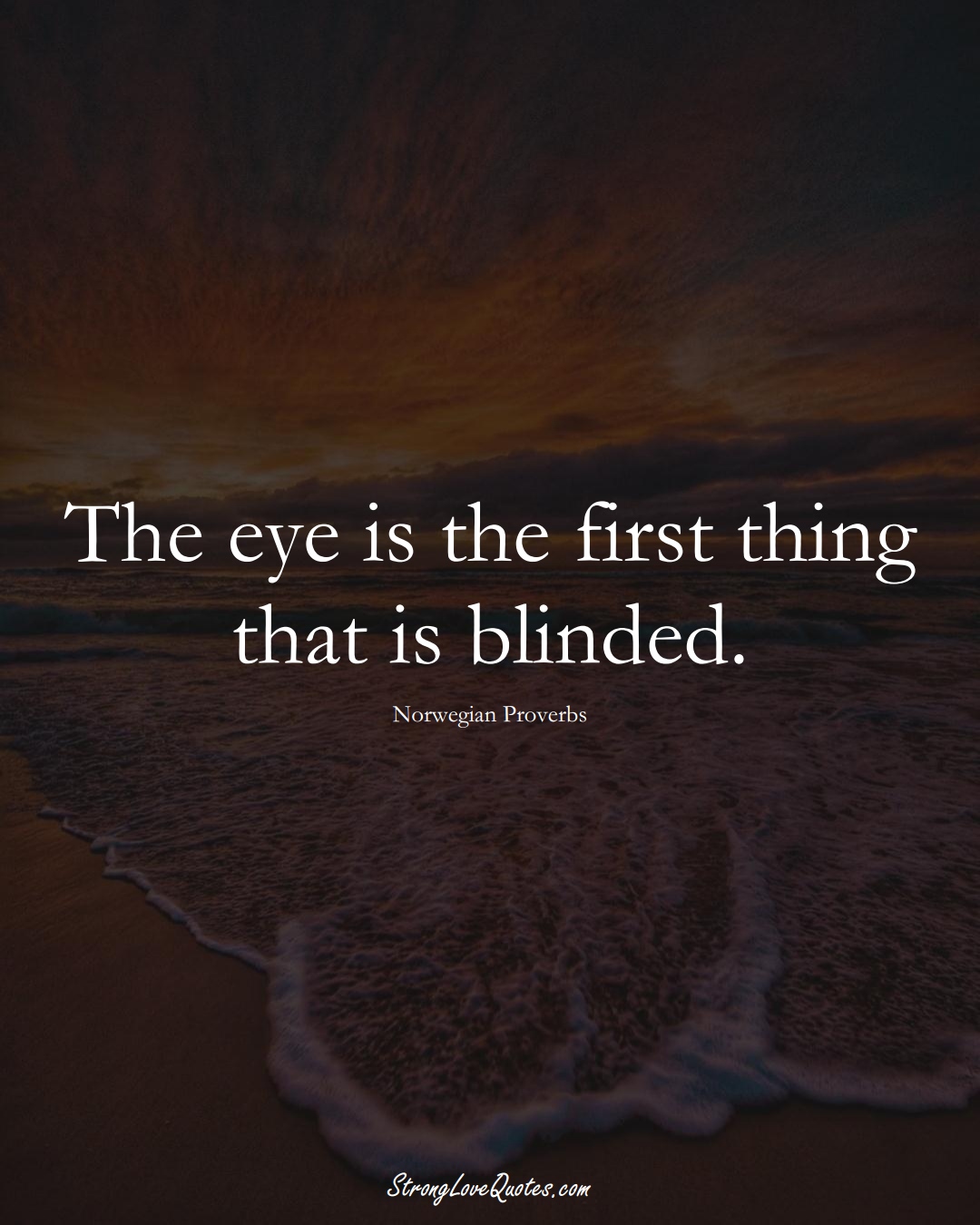 The eye is the first thing that is blinded. (Norwegian Sayings);  #EuropeanSayings