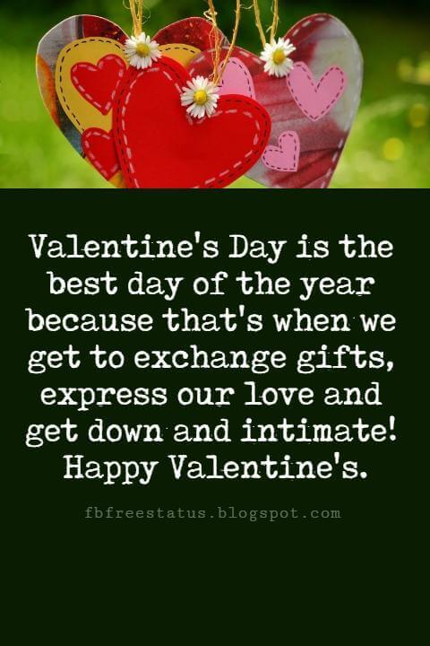 Valentines Day Messages, Valentine's Day is the best day of the year because that's when we get to exchange gifts, express our love and get down and intimate! Happy Valentine's.