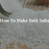 How To Make Bath Salts