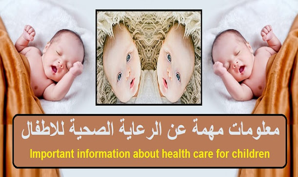 رعاية الطفل ومعلومات مهمة عن الرعاية الصحية للاطفال  Important information about health care for children