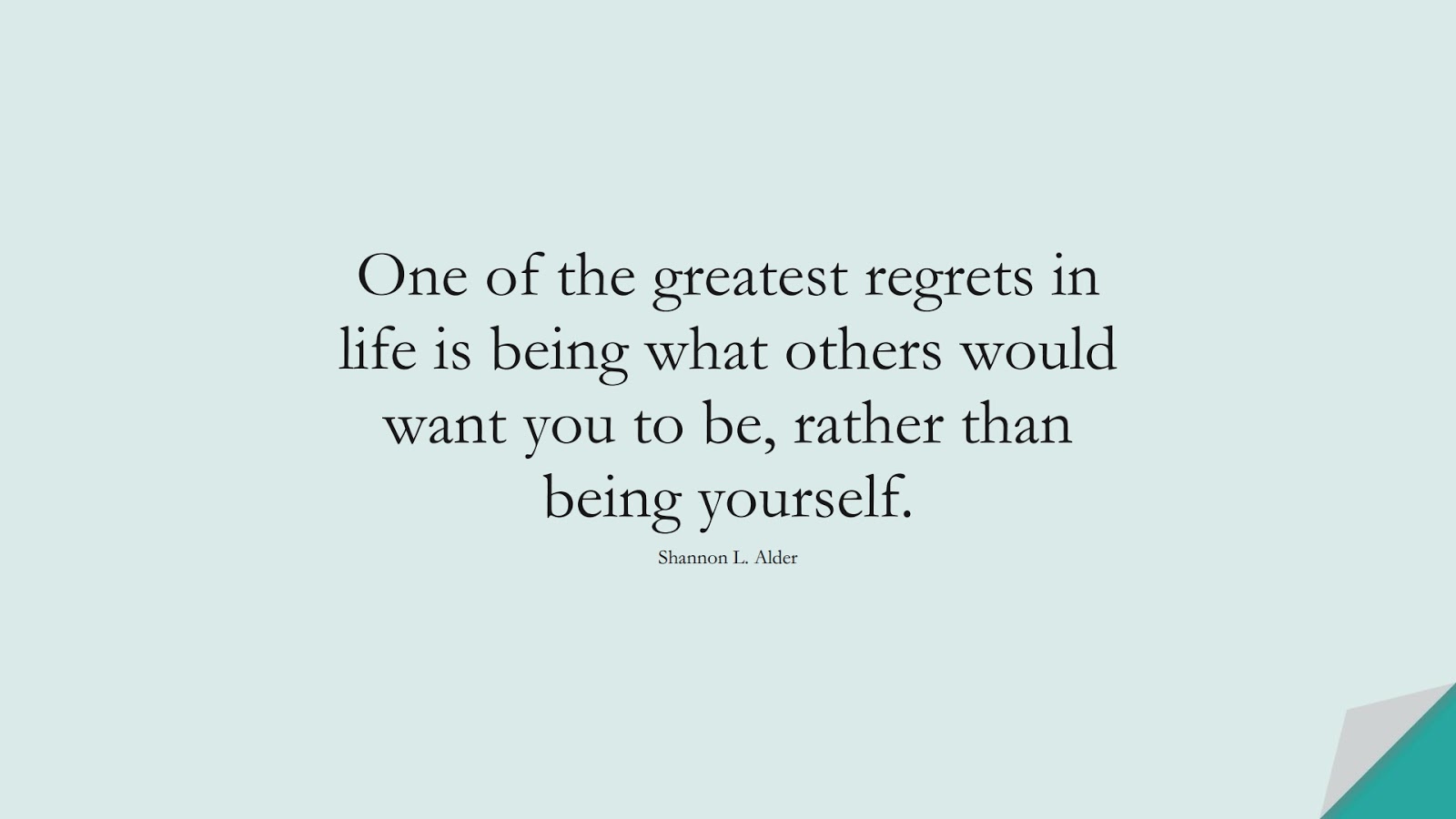 One of the greatest regrets in life is being what others would want you to be, rather than being yourself. (Shannon L. Alder);  #LoveYourselfQuotes