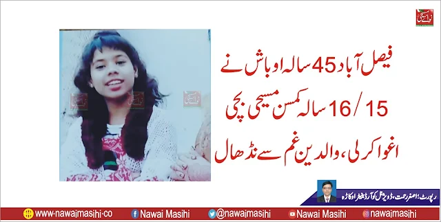 فیصل آباد 45 سالہ اوباش نے 15/16 سالہ کمسن مسیحی بچی جنسی ہوس کے لیے اغوا کر لی