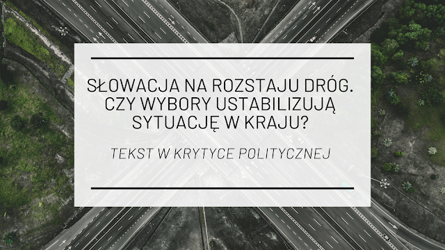 Słowacja na rozstaju dróg. Czy wybory ustabilizują sytuację w kraju? [tekst w Krytyce Politycznej] 