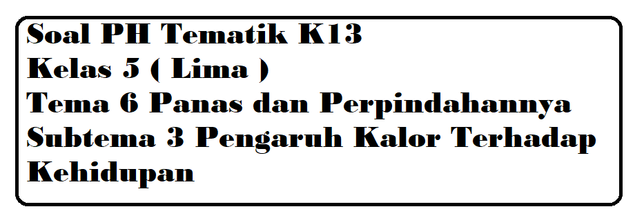 Soal PH Kelas 5 Tema 6 Subtema 3 Pengaruh Kalor Terhadap Kehidupan