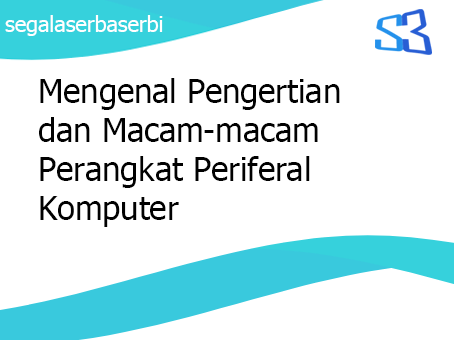 Mengenal Pengertian dan Macam-macam Perangkat Periferal Komputer