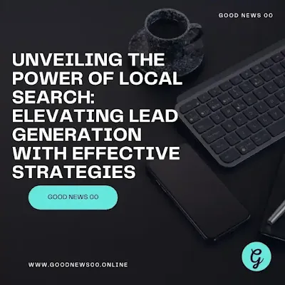 Unveiling the Power of Local Search: Elevating Lead Generation with Effective Strategies