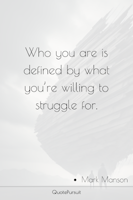 Who you are is defined by what you’re willing to struggle for.