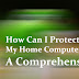 How Can I Protect My Home Computer: A Comprehensive Guide