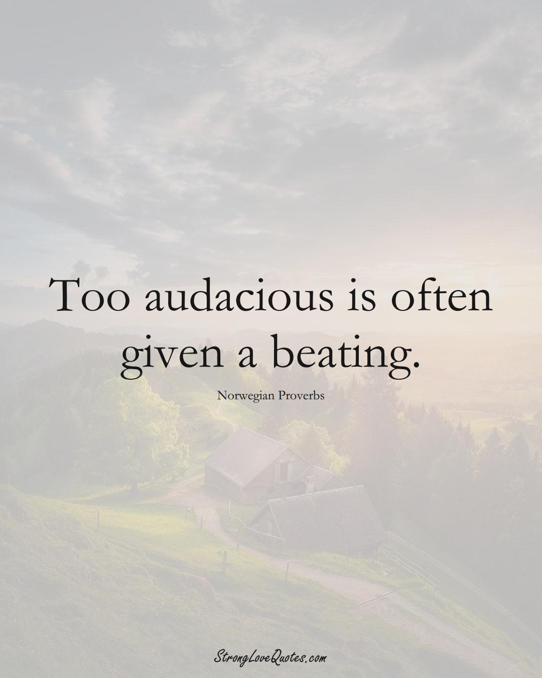 Too audacious is often given a beating. (Norwegian Sayings);  #EuropeanSayings