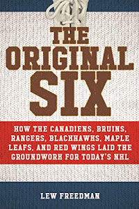 The Original Six: How the Canadiens, Bruins, Rangers, Blackhawks, Maple Leafs, and Red Wings Laid the Groundwork for Today?s National Hockey League
