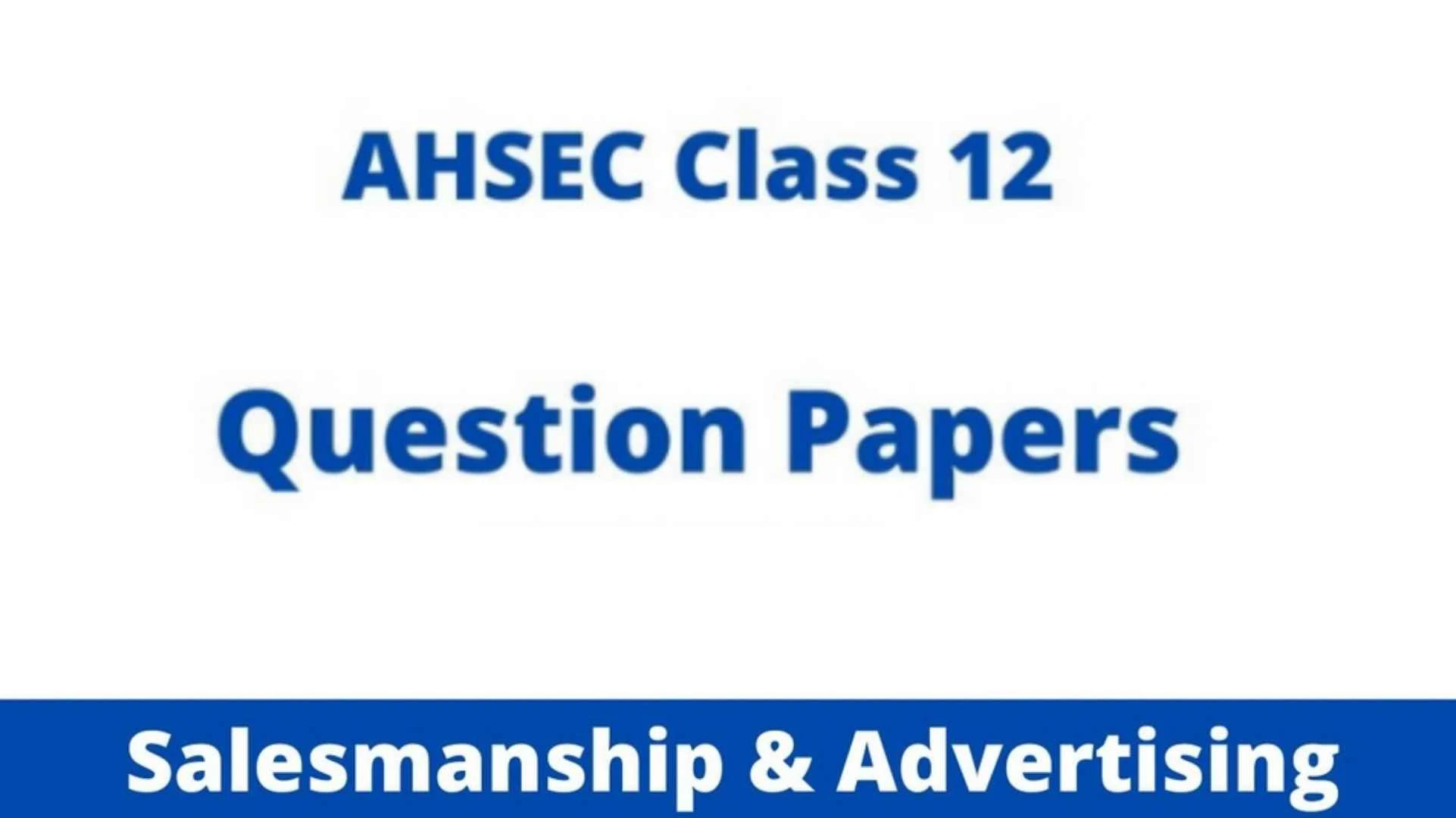 AHSEC Class 12 Salesmanship and Advertising Question Paper'2022 | HS 2nd Year Salesmanship and Advertising Question Paper'2022