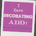 I Have Decorating ADD - "Decorating Attention Deficit Disorder"