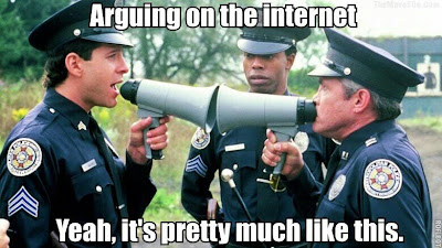 Arguing on the internet is like two people face to face with megaphones. Police Academy