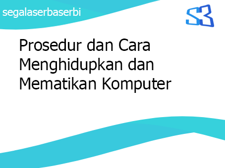 Prosedur dan Cara Menghidupkan dan Mematikan Komputer